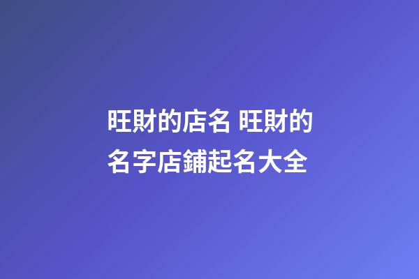 旺財的店名 旺財的名字店鋪起名大全-第1張-店鋪起名-玄機派